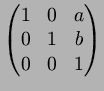 $\displaystyle \begin{pmatrix}
1 & 0 & a \\
0 & 1 & b \\
0 & 0 & 1
\end{pmatrix}$